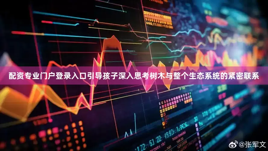 配资专业门户登录入口引导孩子深入思考树木与整个生态系统的紧密联系