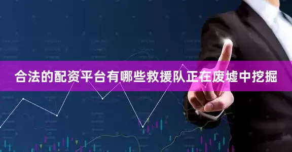 合法的配资平台有哪些救援队正在废墟中挖掘