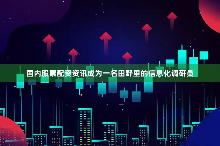 国内股票配资资讯成为一名田野里的信息化调研员