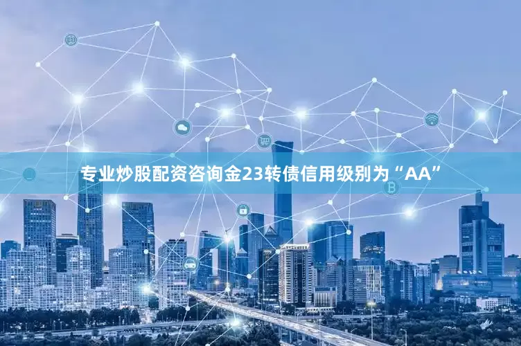 专业炒股配资咨询金23转债信用级别为“AA”
