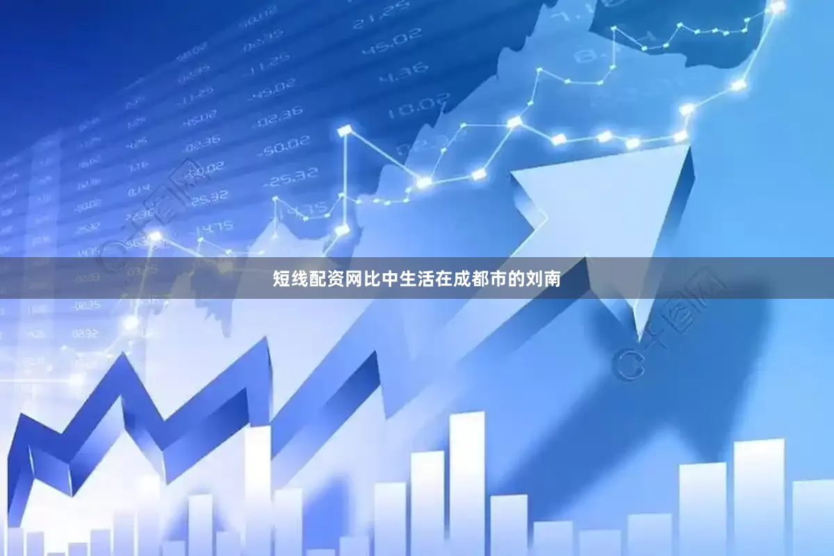 短线配资网比中生活在成都市的刘南
