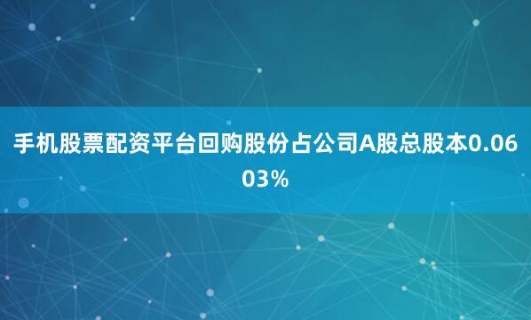 手机股票配资平台回购股份占公司A股总股本0.0603%