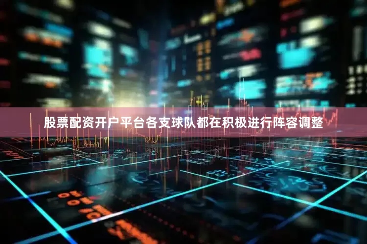 股票配资开户平台各支球队都在积极进行阵容调整