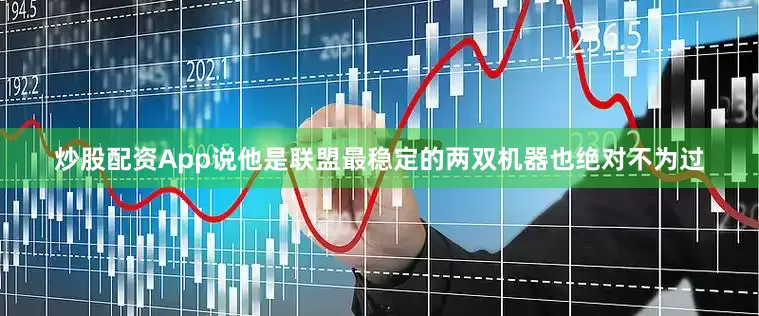 炒股配资App说他是联盟最稳定的两双机器也绝对不为过