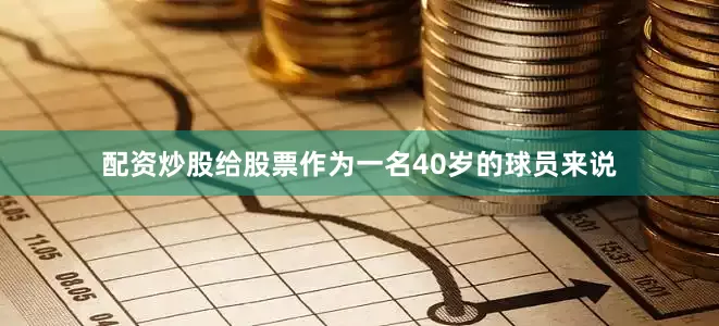 配资炒股给股票作为一名40岁的球员来说