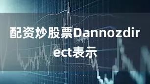配资炒股票Dannozdirect表示