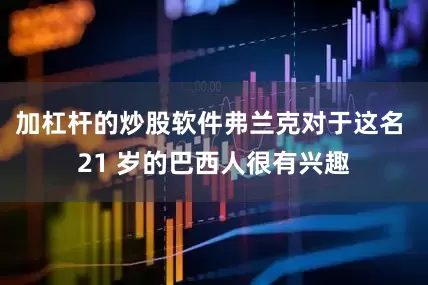 加杠杆的炒股软件弗兰克对于这名 21 岁的巴西人很有兴趣