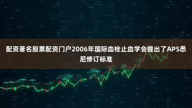 配资著名股票配资门户2006年国际血栓止血学会提出了APS悉尼修订标准