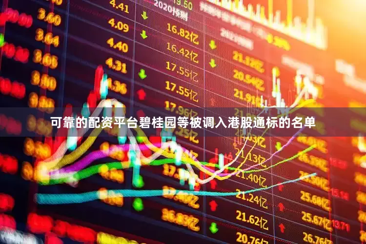 可靠的配资平台碧桂园等被调入港股通标的名单