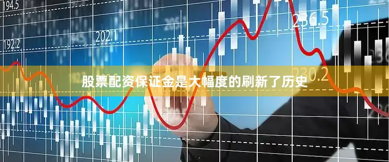 股票配资保证金是大幅度的刷新了历史