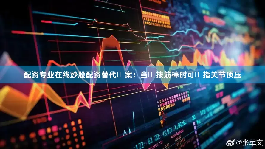 配资专业在线炒股配资替代⽅案：当⽆拨筋棒时可⽤指关节顶压
