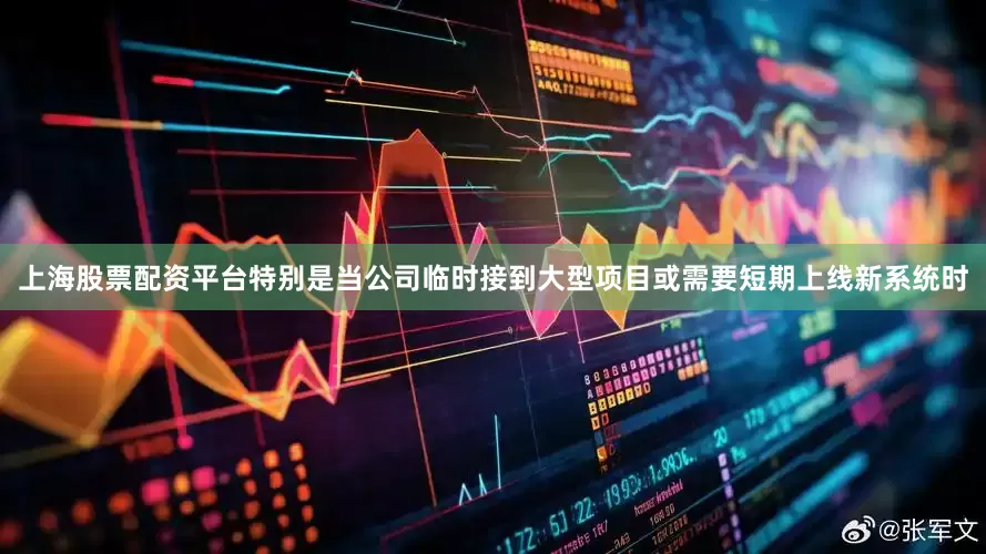 上海股票配资平台特别是当公司临时接到大型项目或需要短期上线新系统时