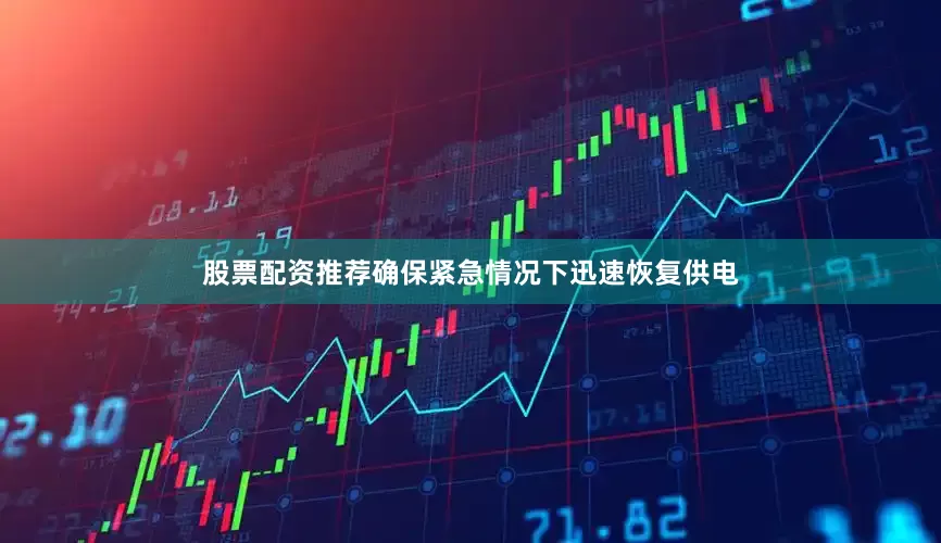 股票配资推荐确保紧急情况下迅速恢复供电